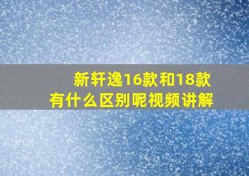 新轩逸16款和18款有什么区别呢视频讲解