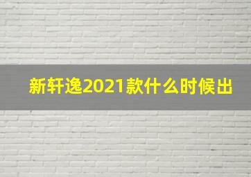 新轩逸2021款什么时候出