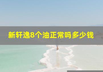 新轩逸8个油正常吗多少钱