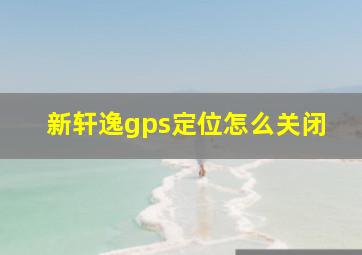 新轩逸gps定位怎么关闭