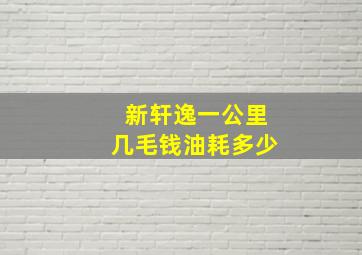 新轩逸一公里几毛钱油耗多少