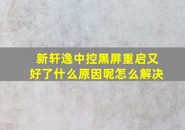 新轩逸中控黑屏重启又好了什么原因呢怎么解决