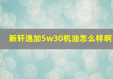 新轩逸加5w30机油怎么样啊