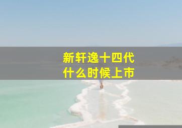 新轩逸十四代什么时候上市