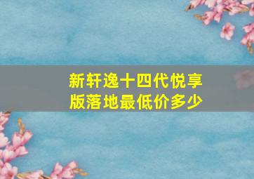 新轩逸十四代悦享版落地最低价多少