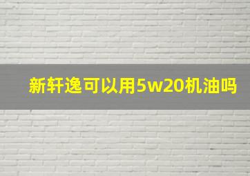 新轩逸可以用5w20机油吗