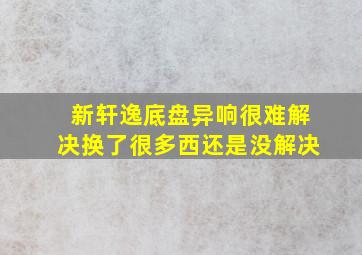 新轩逸底盘异响很难解决换了很多西还是没解决