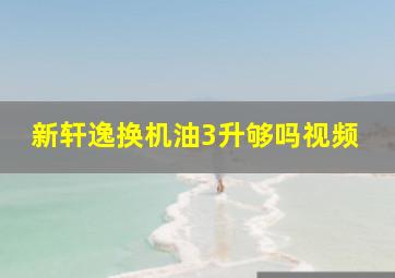 新轩逸换机油3升够吗视频