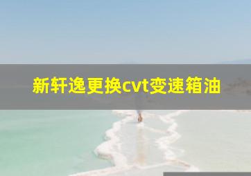 新轩逸更换cvt变速箱油