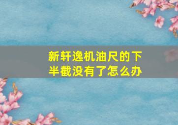 新轩逸机油尺的下半截没有了怎么办