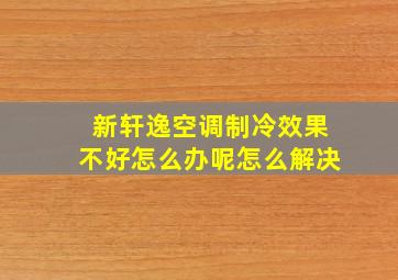 新轩逸空调制冷效果不好怎么办呢怎么解决