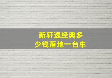 新轩逸经典多少钱落地一台车