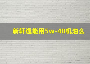 新轩逸能用5w-40机油么