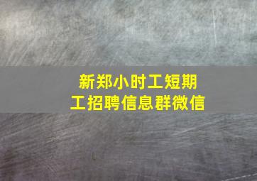 新郑小时工短期工招聘信息群微信