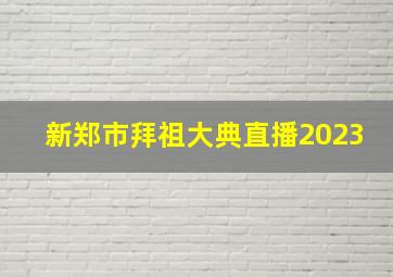 新郑市拜祖大典直播2023