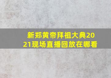 新郑黄帝拜祖大典2021现场直播回放在哪看