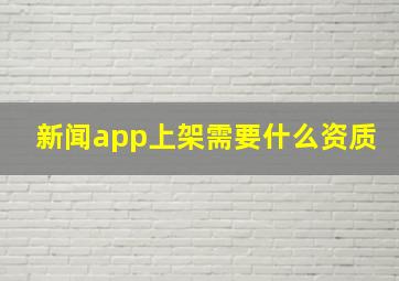 新闻app上架需要什么资质