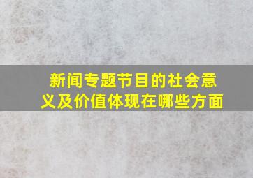 新闻专题节目的社会意义及价值体现在哪些方面