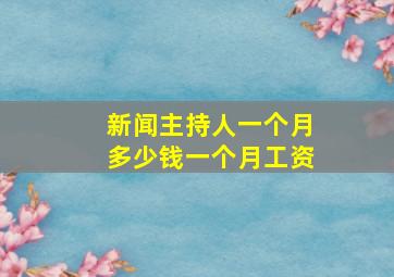 新闻主持人一个月多少钱一个月工资