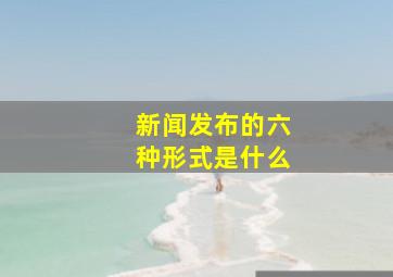 新闻发布的六种形式是什么