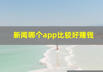 新闻哪个app比较好赚钱