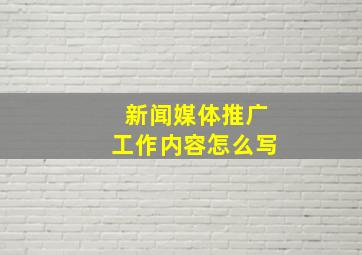 新闻媒体推广工作内容怎么写