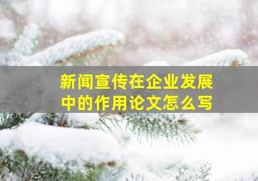 新闻宣传在企业发展中的作用论文怎么写