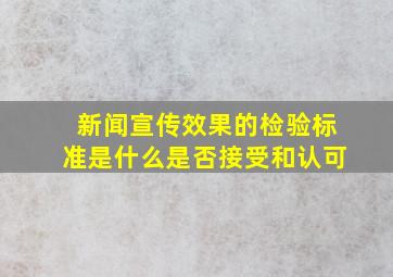 新闻宣传效果的检验标准是什么是否接受和认可