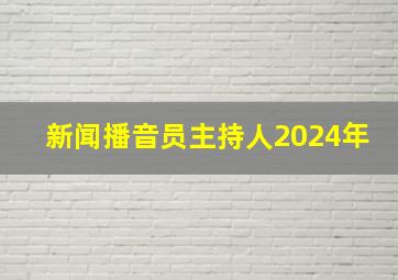 新闻播音员主持人2024年