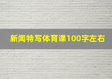 新闻特写体育课100字左右