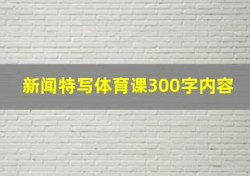 新闻特写体育课300字内容