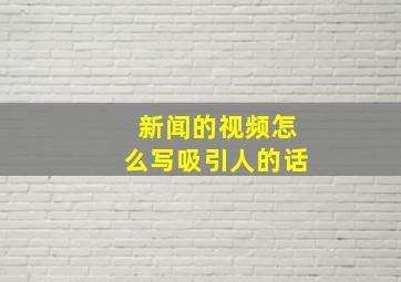 新闻的视频怎么写吸引人的话