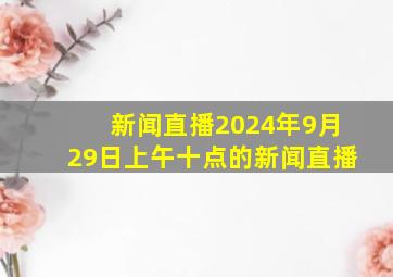 新闻直播2024年9月29日上午十点的新闻直播