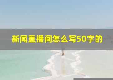 新闻直播间怎么写50字的