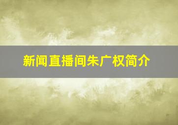 新闻直播间朱广权简介