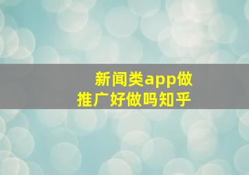 新闻类app做推广好做吗知乎