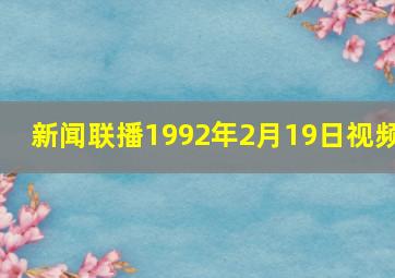 新闻联播1992年2月19日视频