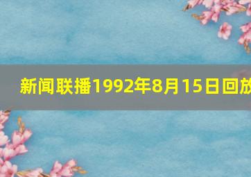 新闻联播1992年8月15日回放