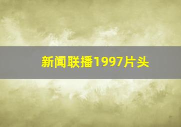 新闻联播1997片头