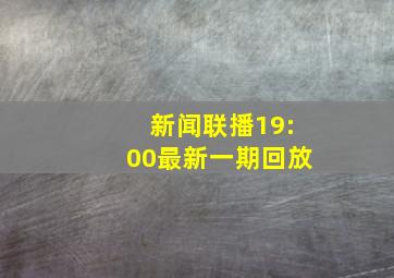 新闻联播19:00最新一期回放