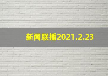 新闻联播2021.2.23