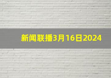 新闻联播3月16日2024