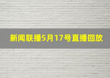 新闻联播5月17号直播回放