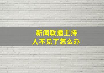 新闻联播主持人不见了怎么办