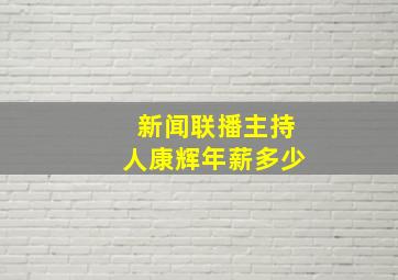 新闻联播主持人康辉年薪多少