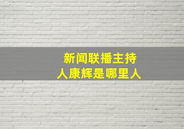 新闻联播主持人康辉是哪里人