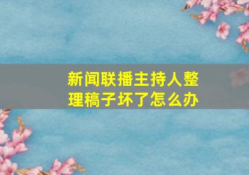 新闻联播主持人整理稿子坏了怎么办