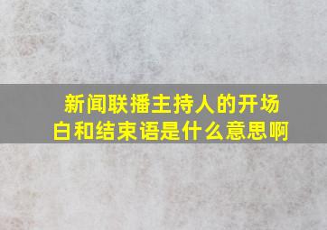 新闻联播主持人的开场白和结束语是什么意思啊