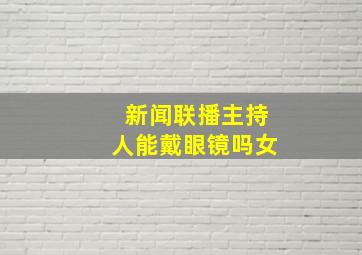 新闻联播主持人能戴眼镜吗女