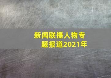 新闻联播人物专题报道2021年